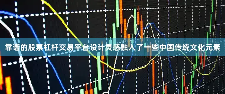 靠谱的股票杠杆交易平台设计灵感融入了一些中国传统文化元素