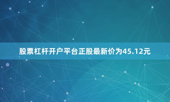 股票杠杆开户平台正股最新价为45.12元