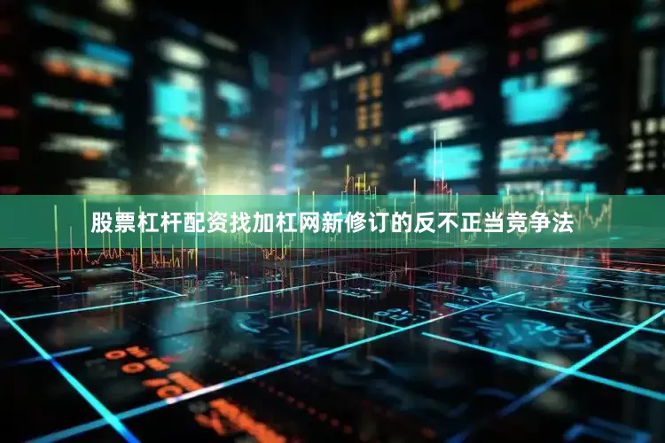 股票杠杆配资找加杠网新修订的反不正当竞争法