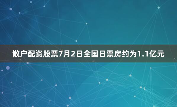 散户配资股票7月2日全国日票房约为1.1亿元
