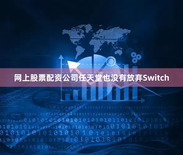 网上股票配资公司任天堂也没有放弃Switch