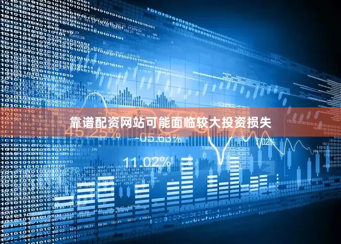靠谱配资网站可能面临较大投资损失
