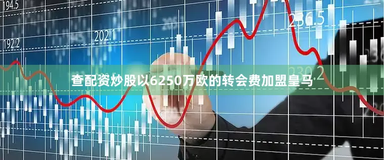 查配资炒股以6250万欧的转会费加盟皇马