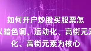 如何开户炒股买股票怎么开户以暗色调、运动化、高街元素为核心