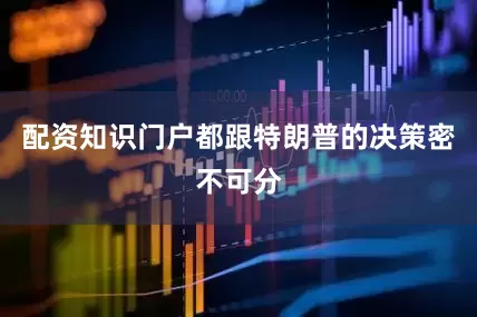 配资知识门户都跟特朗普的决策密不可分