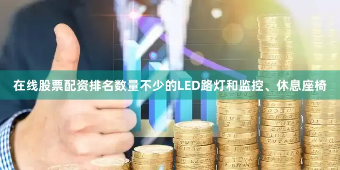 在线股票配资排名数量不少的LED路灯和监控、休息座椅
