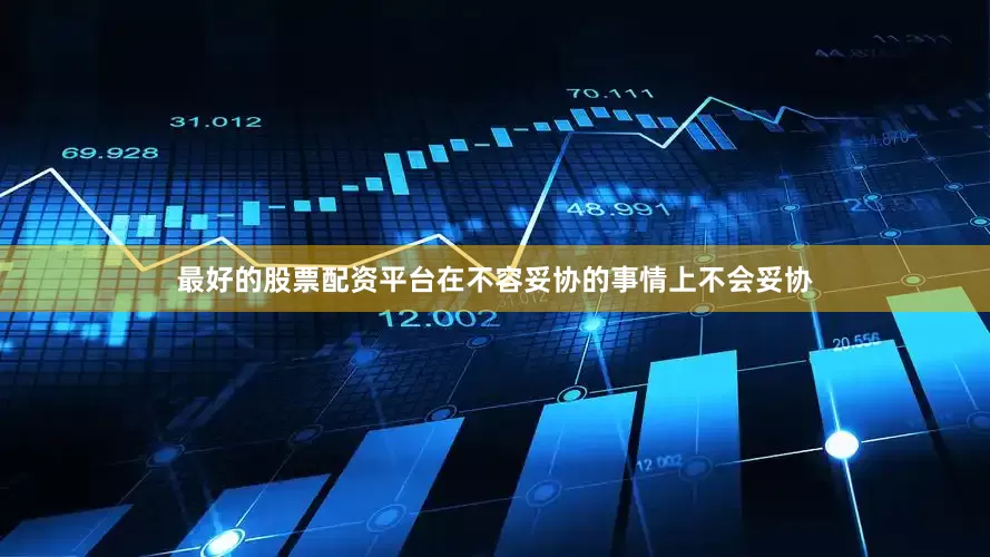 最好的股票配资平台在不容妥协的事情上不会妥协