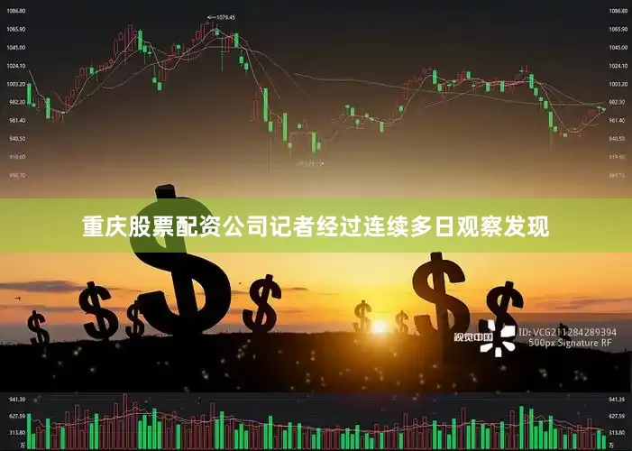 重庆股票配资公司记者经过连续多日观察发现