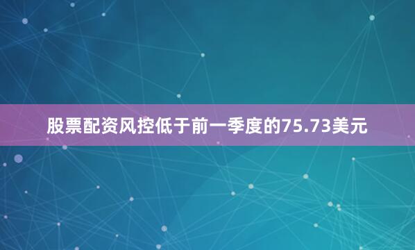 股票配资风控低于前一季度的75.73美元