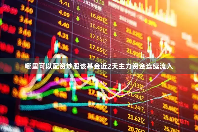 哪里可以配资炒股该基金近2天主力资金连续流入