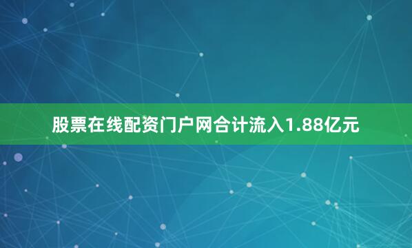 股票在线配资门户网合计流入1.88亿元