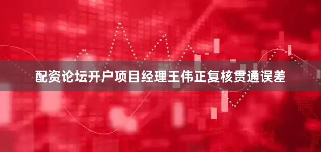 配资论坛开户项目经理王伟正复核贯通误差