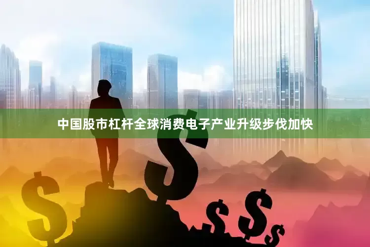 中国股市杠杆全球消费电子产业升级步伐加快