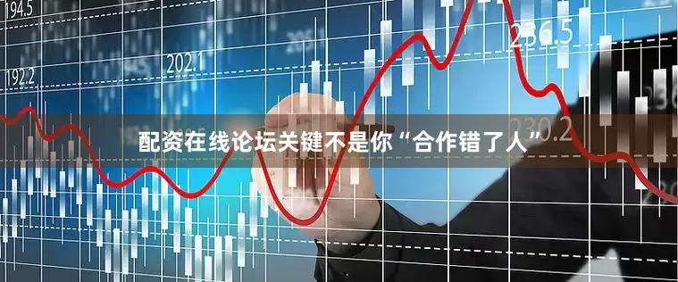 配资在线论坛关键不是你“合作错了人”