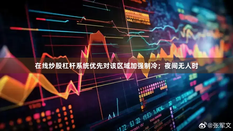 在线炒股杠杆系统优先对该区域加强制冷；夜间无人时