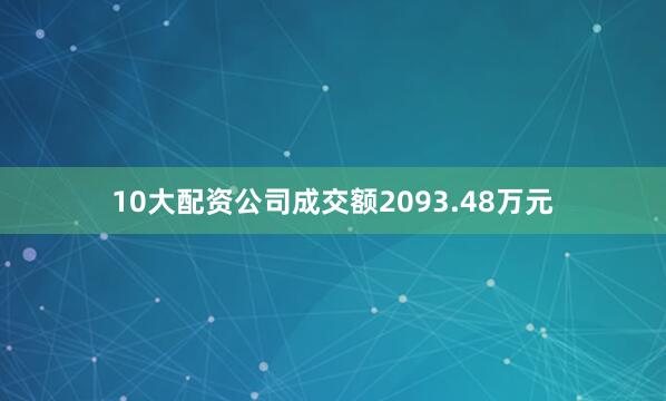 10大配资公司成交额2093.48万元