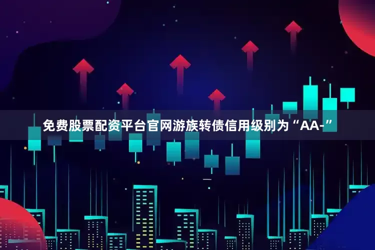 免费股票配资平台官网游族转债信用级别为“AA-”
