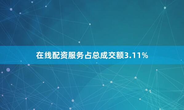 在线配资服务占总成交额3.11%