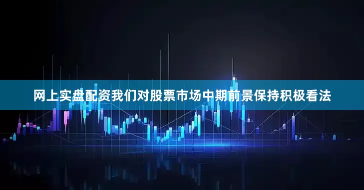 网上实盘配资我们对股票市场中期前景保持积极看法