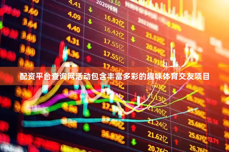 配资平台查询网活动包含丰富多彩的趣味体育交友项目