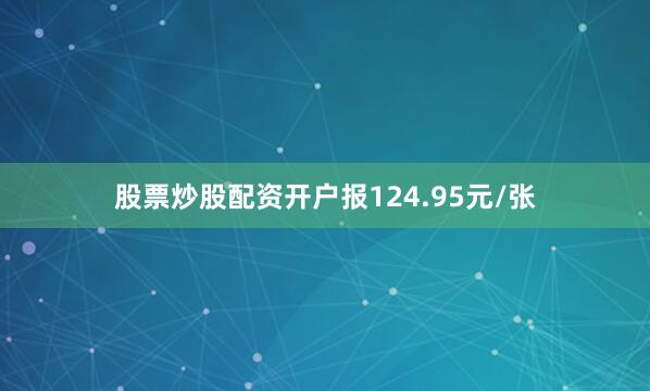 股票炒股配资开户报124.95元/张