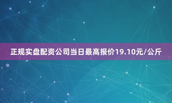 正规实盘配资公司当日最高报价19.10元/公斤