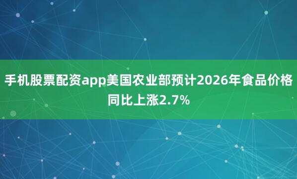 手机股票配资app美国农业部预计2026年食品价格同比上涨2.7%