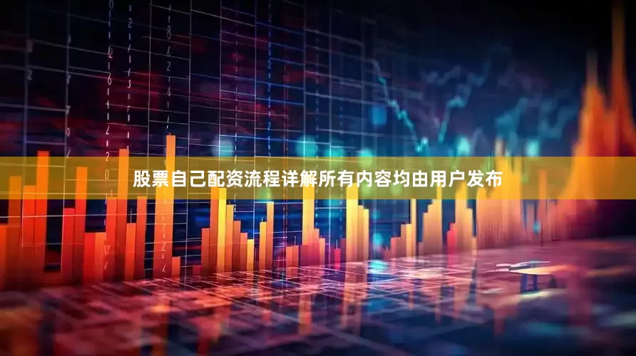 股票自己配资流程详解所有内容均由用户发布