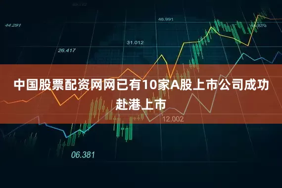 中国股票配资网网已有10家A股上市公司成功赴港上市