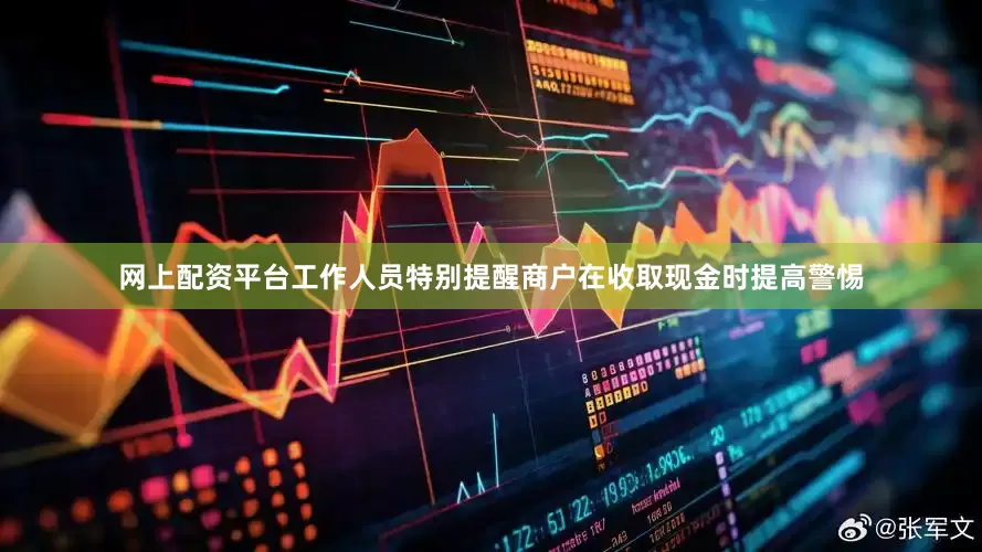网上配资平台工作人员特别提醒商户在收取现金时提高警惕