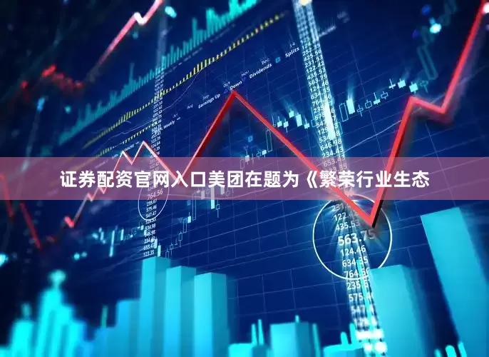 证券配资官网入口美团在题为《繁荣行业生态
