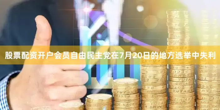 股票配资开户会员自由民主党在7月20日的地方选举中失利