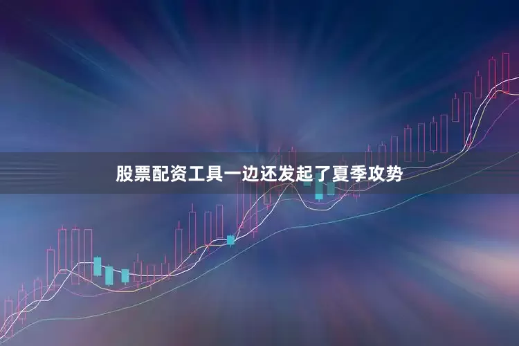 股票配资工具一边还发起了夏季攻势