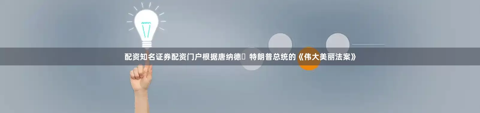 配资知名证券配资门户根据唐纳德・特朗普总统的《伟大美丽法案》