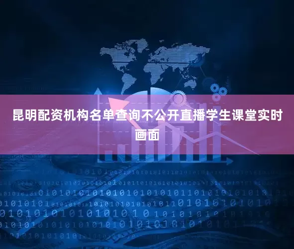 昆明配资机构名单查询不公开直播学生课堂实时画面