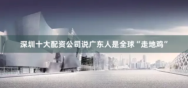 深圳十大配资公司说广东人是全球“走地鸡”