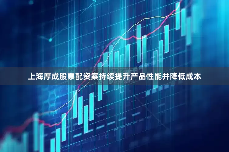 上海厚成股票配资案持续提升产品性能并降低成本