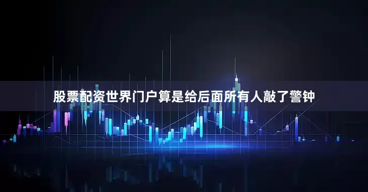 股票配资世界门户算是给后面所有人敲了警钟
