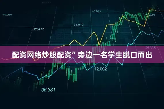配资网络炒股配资”旁边一名学生脱口而出