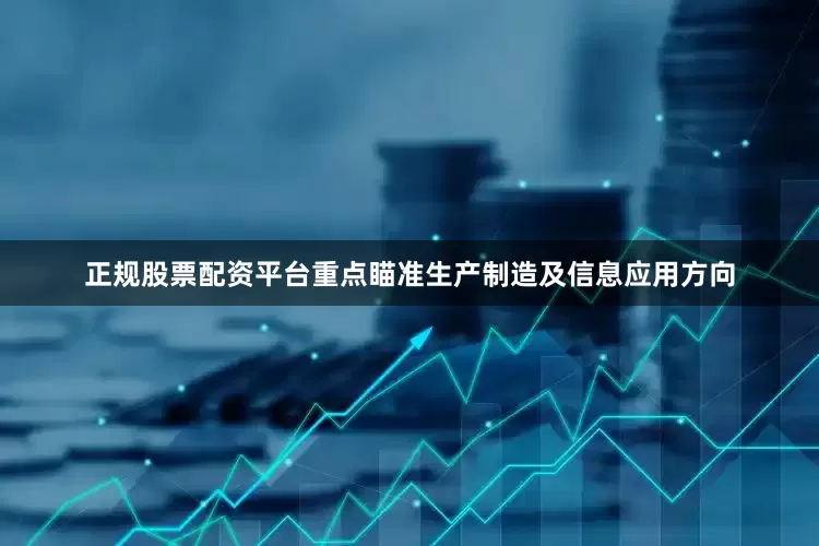 正规股票配资平台重点瞄准生产制造及信息应用方向