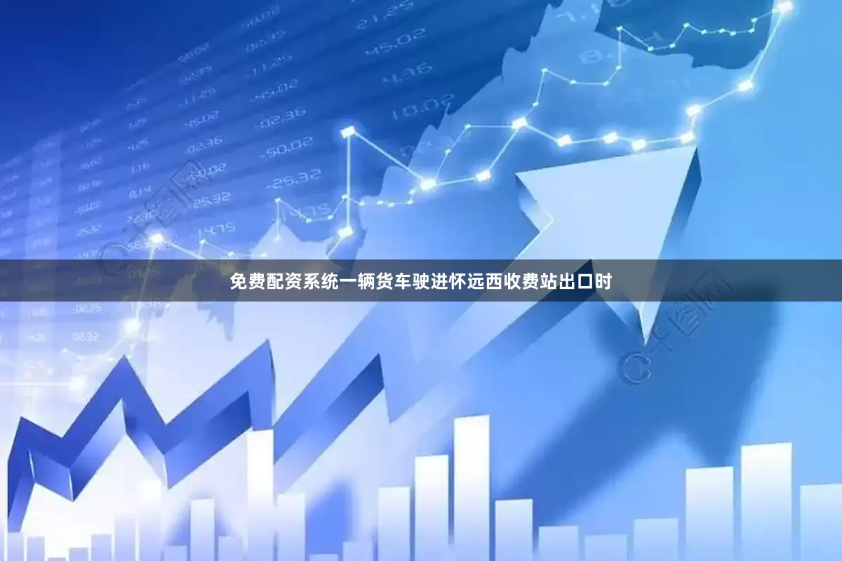 免费配资系统一辆货车驶进怀远西收费站出口时