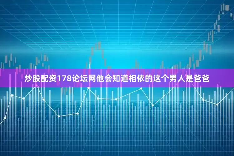 炒股配资178论坛网他会知道相依的这个男人是爸爸