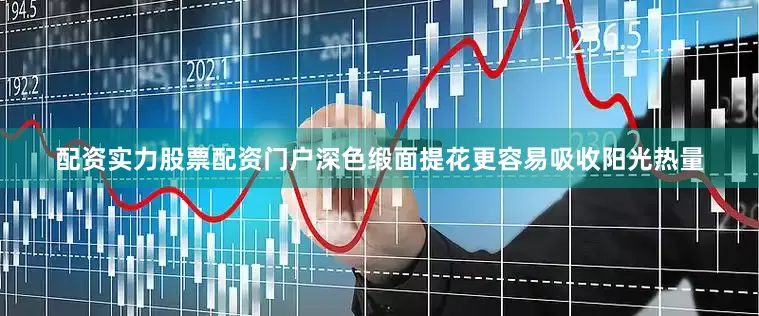 配资实力股票配资门户深色缎面提花更容易吸收阳光热量