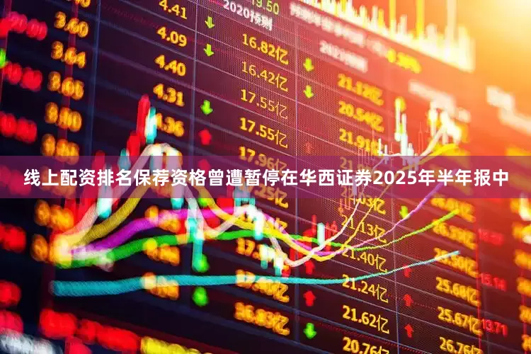 线上配资排名保荐资格曾遭暂停　　在华西证券2025年半年报中
