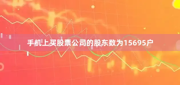 手机上买股票公司的股东数为15695户