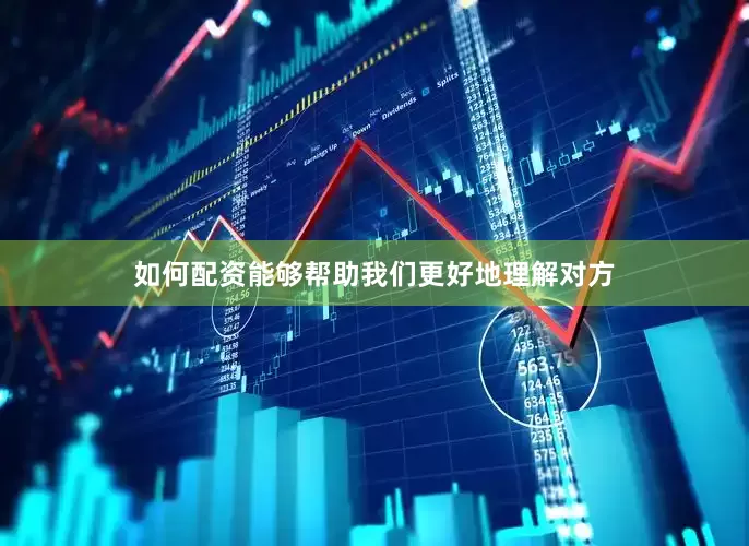 如何配资能够帮助我们更好地理解对方